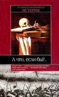 А что, если бы?.. Альтернативная история