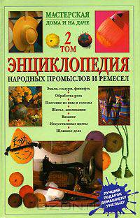 Энциклопедия народных промыслов и ремесел: В 2 тт: Т. 1. Серия: Мастерская дома и на даче