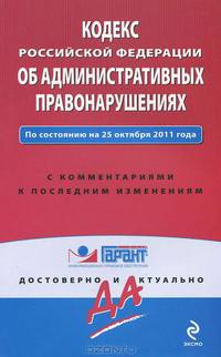 Кодекс Российской Федерации об административных правонарушениях. По состоянию на 25 октября 2011 года. С комментариями к последним изменениям