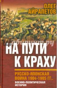 На пути к краху. Русско-японская война 1904-1905 гг. Военно-политическая история. Айрапетов О.Р.