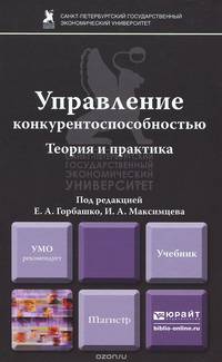 УПРАВЛЕНИЕ КОНКУРЕНТОСПОСОБНОСТЬЮ: ТЕОРИЯ И ПРАКТИКА. Учебник для вузов