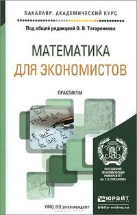 МАТЕМАТИКА ДЛЯ ЭКОНОМИСТОВ. ПРАКТИКУМ. Учебное пособие для академического бакалавриата