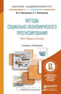 МЕТОДЫ СОЦИАЛЬНО-ЭКОНОМИЧЕСКОГО ПРОГНОЗИРОВАНИЯ В 2 Т. Т.2 МОДЕЛИ И МЕТОДЫ. Учебник и практикум для академического бакалавриата