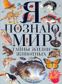 Я познаю мир: Тайны жизни животных: Энциклопедия (пер. с англ. Анисимова С.Н.)