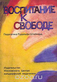 Воспитание к свободе. Педагогика Рудольфа Штейнера