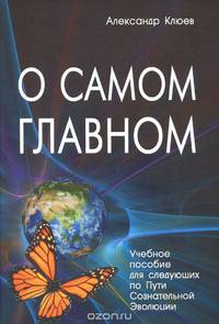 О самом главном. Учебное пособие для следующих по Пути Сознательной Эволюции