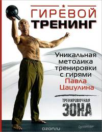 Гиревой тренинг. Уникальная методика тренировки с гирями Павла Цацулина