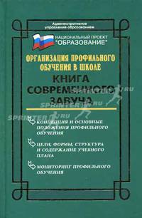Организация профильного обучения в школе: Книга современного завуча. - 2-е изд., доп. и перераб. - (Административное управление образованием)