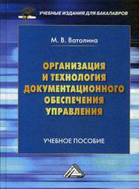 Организация и технология документационного обеспечения управления: Учебное пособие для бакалавров. Ватолина М.В.