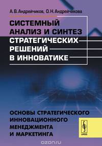 Системный анализ и синтез стратегических решений в инноватике. Основы стратегического инновационного менеджмента и маркетинга. Учебное пособие