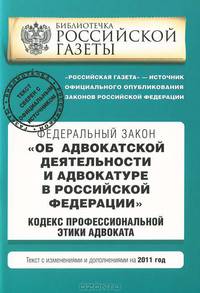 Федеральный закон &quot;Об адвокатской деятельности и адвокатуре в Российской Федерации&quot;. &quot;Кодекс профессиональной этики адвоката&quot;. Текст с изм. и доп. на 2011 год