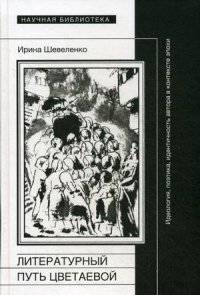 Литературный путь Цветаевой: идеология, поэтика, идентичность автора в контексте эпохи. 2-е изд., испр., и доп. Шевеленко И.Д.