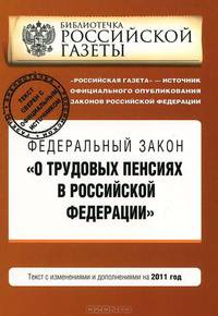 Федеральный закон &quot;О трудовых пенсиях в Российской Федерации&quot;. Текст с изменениями и дополнениями на 2011 год