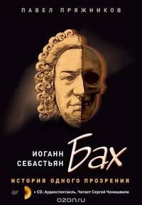 Иоганн Себастьян Бах. История одного прозрения (+2 CD). Пряжников П.Ю.