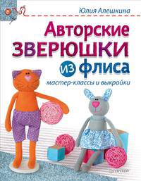 Авторские зверюшки из флиса. Руководство. Мастер-классы и выкройки