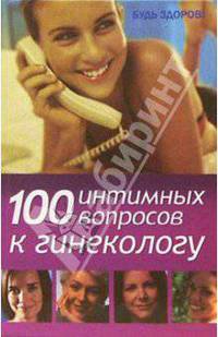 100 интимных вопросов к гинекологу. - 4-е изд. - (Будь здоров!)