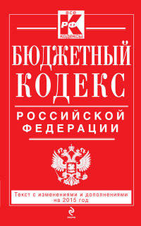 Бюджетный кодекс Российской Федерации. Текст с изменениями и дополнениями на 2015 год