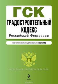 Градостроительный кодекс Российской Федерации. Текст с изменениями и дополнениями на 2015 год