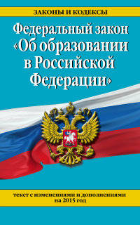 Федеральный закон "Об образовании в Российской Федерации". Текст с изменениями и дополнениями на 2015 год