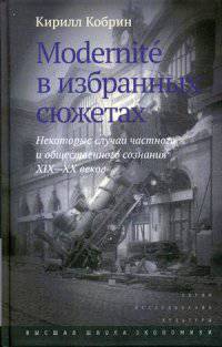 Modernite в избранных сюжетах. Некоторые случаи частного и общественного сознания XIX—XX веков. Кобрин К.