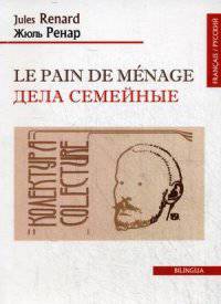 Le pain de menage/Дела семейные (франц/русский текст). Ренар Ж. (Renard J. )