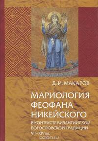 Мариология Феофана Никейского в контексте византийской богословской традиции VII-XIV вв. С приложением переводов трактатов Никифора Влеммида и св. Каллиста I Константинопольского