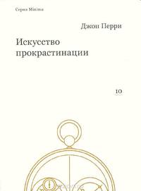 Искусство прокрастинации. Как правильно тянуть время, лоботрясничать и откладывать на завтра