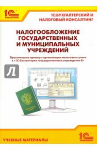 Налогообложение государственных и муниципальных учреждений. Практическое пособие. Практические примеры организации налогового учета в "1С:Бухгалтерии государственного учреждения 8"