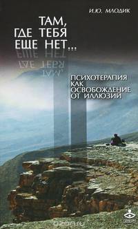 Там, где тебя еще нет..... психотерапия как освобождение от иллюзий