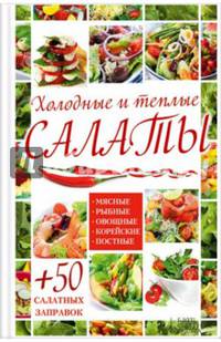 Холодные и теплые салаты. Мясные, рыбные, овощные, корейские, постные + 50 салатных заправок