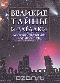 Великие тайны и загадки. От древнейших времен до наших дней