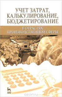 Учет затрат, калькулирование, бюджетирование в отраслях производственной сферы. Учебное пособие