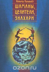 Шаманы, целители, знахари. Древнейшие учения, дарованные самой жизнью