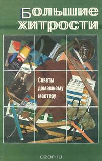 Большие хитрости. Советы домашнему мастеру