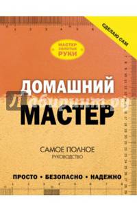 Домашний мастер. Самое полное руководство