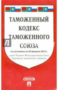 Таможенный кодекс Таможенного союза по состоянию на 20 февраля 2015 года