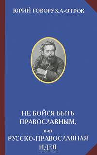 Не бойся быть православным, или Русско-православная идея