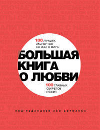 Большая книга о любви. 100 лучших экспертов со всего мира, 100 главных секретов любви