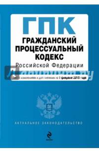Гражданский процессуальный кодекс Российской Федерации. Текст с изменениями и дополнениями на 20 февраля 2015 года