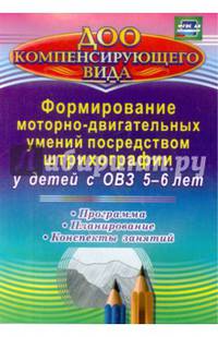 Формирование моторно-двигательных умений посредством штрихографии у детей с ОВЗ 5-6 лет. Программа, планирование, конспекты занятий. ФГОС ДО