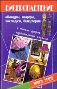 Бисероплетение: Абажуры, шарфы, закладки, бижутерия и многие другие удивительные изделия / Пер. с англ. Байбуртяна И.В. - (Hand-made)