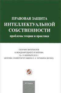 Сборник материалов III Международного IP форума 'Правовая защита интеллектуальной собственности: проблемы теории и практики'.-М.:РГ-Пресс,2015.