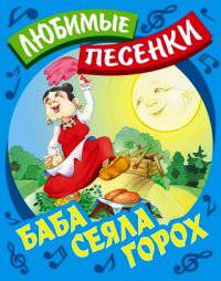 Баба сеяла горох: Русские народные песенки-потешки / Сост. и обр. С. Кузьмин; Художник В. Пустовалов, И. Пустовалова. - ил. - (Любимые песенки).