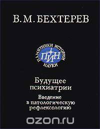 Будущее психиатрии. Введение в патологическую рефлексологию