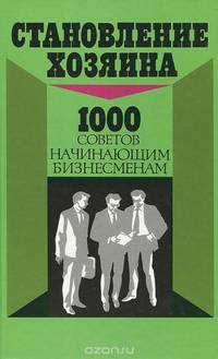 Становление хозяина. 1000 советов начинающим бизнесменам