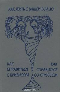 А. Брум. Х. Джеллико. Как жить с вашей болью. Г. Перри. Как справиться с кризисом. Д. Фонтана. Как справиться со стрессом