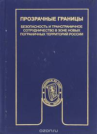 Прозрачные границы. Безопасность и трансграничное сотрудничество в зоне новых пограничных территорий России