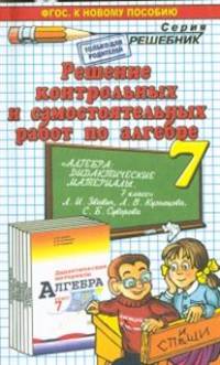 РЕШЕНИЕ КОНТРОЛЬНЫХ И САМОСТОЯТЕЛЬНЫХ РАБОТ ПО АЛГЕБРЕ ЗА 7 КЛАСС. К пособию Л. И. Звавича и др. 'Алгебра. Дидактические материалы. 7 класс'. ФГОС (к новому учебнику).