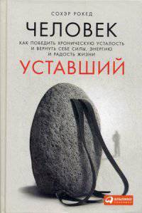 Человек уставший. Как победить хроническую усталость и вернуть себе силы, энергию и радость жизни