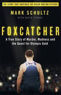 Foxcatcher. A True Story of Murder, Madness, and the Quest for Olympic Gold